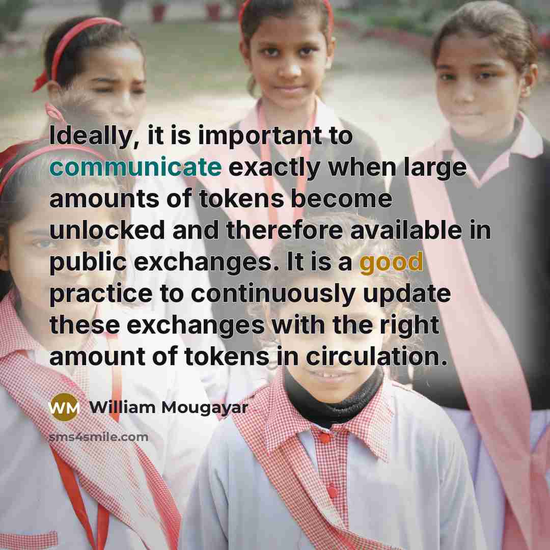 “Ideally, it is important to communicate exactly when large amounts of tokens become unlocked and therefore available in public exchanges. It is a good practice to continuously update these exchanges with the right amount of tokens in circulation.” quote by William Mougayar