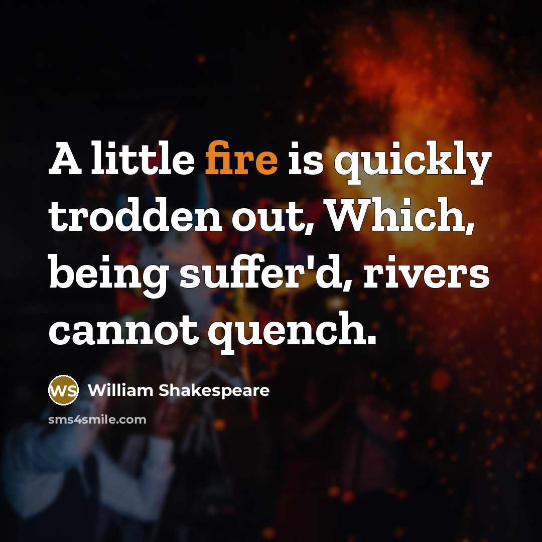 “A little fire is quickly trodden out, Which, being suffer'd, rivers cannot quench.” quote by William Shakespeare