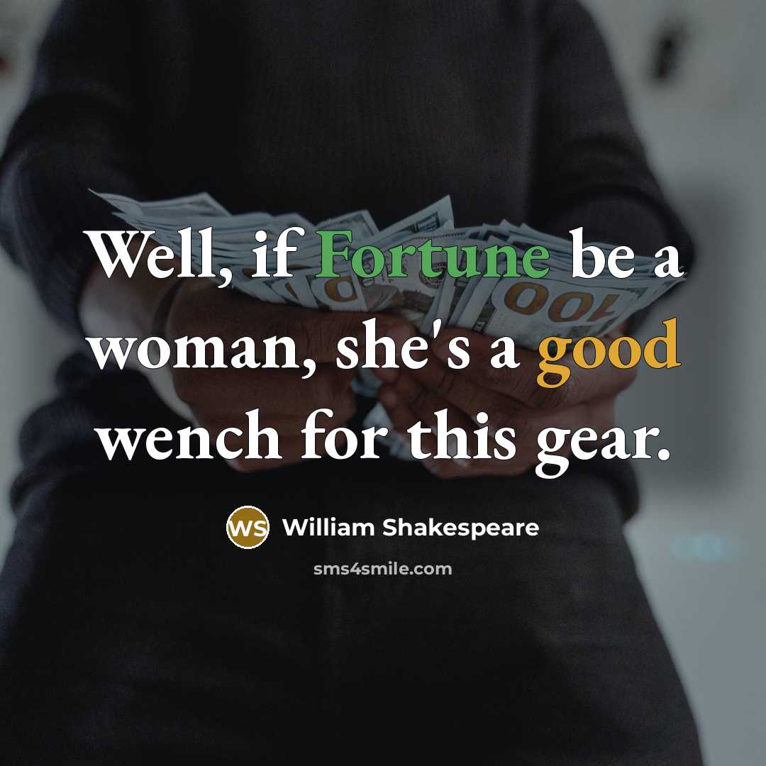 “Well, if Fortune be a woman, she's a good wench for this gear.” quote by William Shakespeare