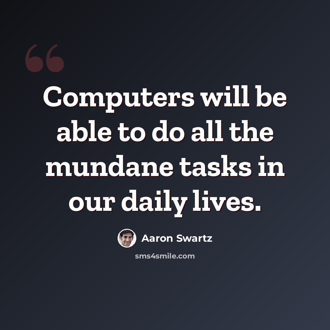 “Computers will be able to do all the mundane tasks in our daily lives.” quote by Aaron Swartz