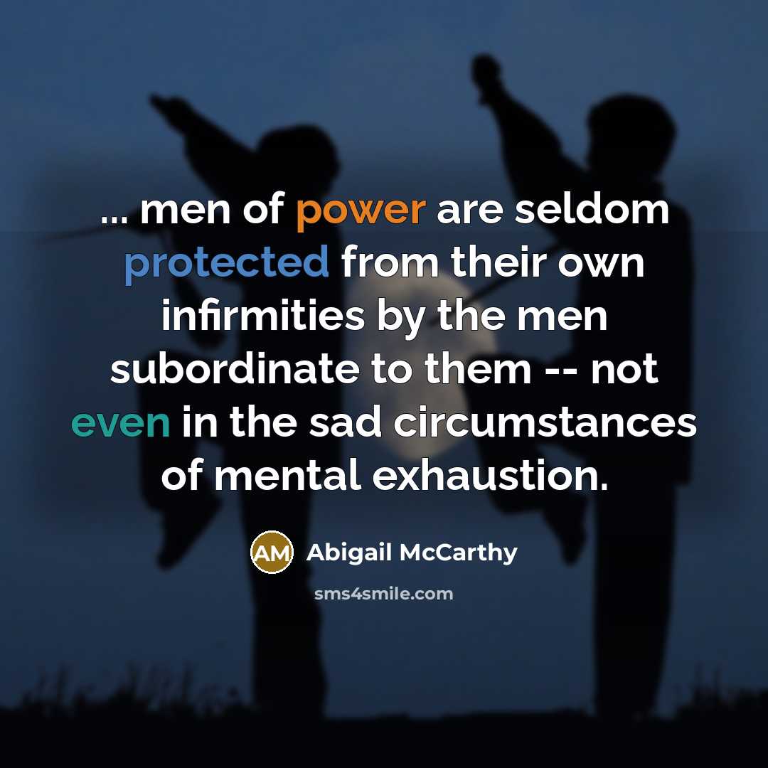 “... men of power are seldom protected from their own infirmities by the men subordinate to them -- not even in the sad circumstances of mental exhaustion.” quote by Abigail McCarthy