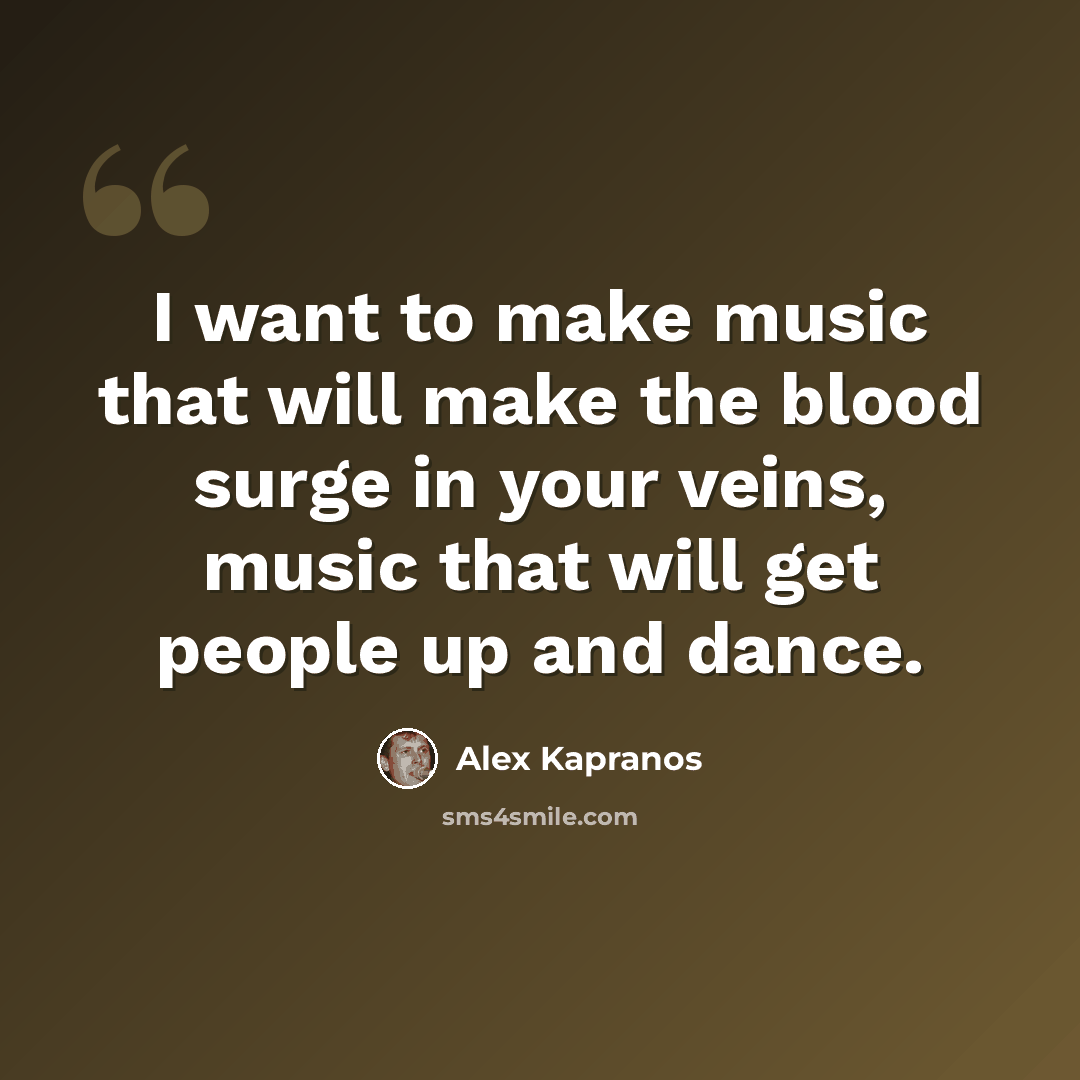 “I want to make music that will make the blood surge in your veins, music that will get people up and dance.” quote by Alex Kapranos
