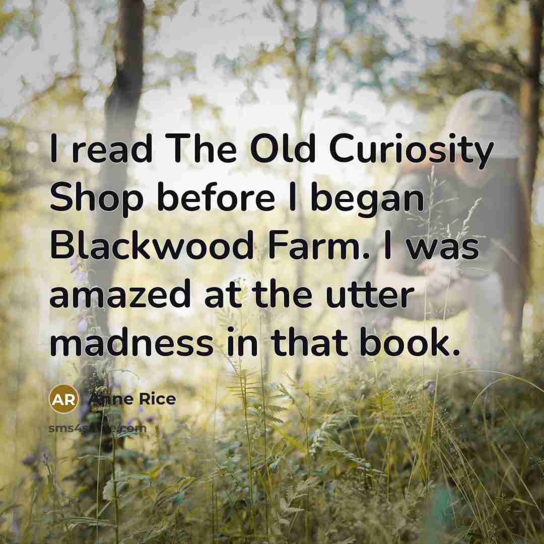 “I read The Old Curiosity Shop before I began Blackwood Farm. I was amazed at the utter madness in that book.” quote by Anne Rice