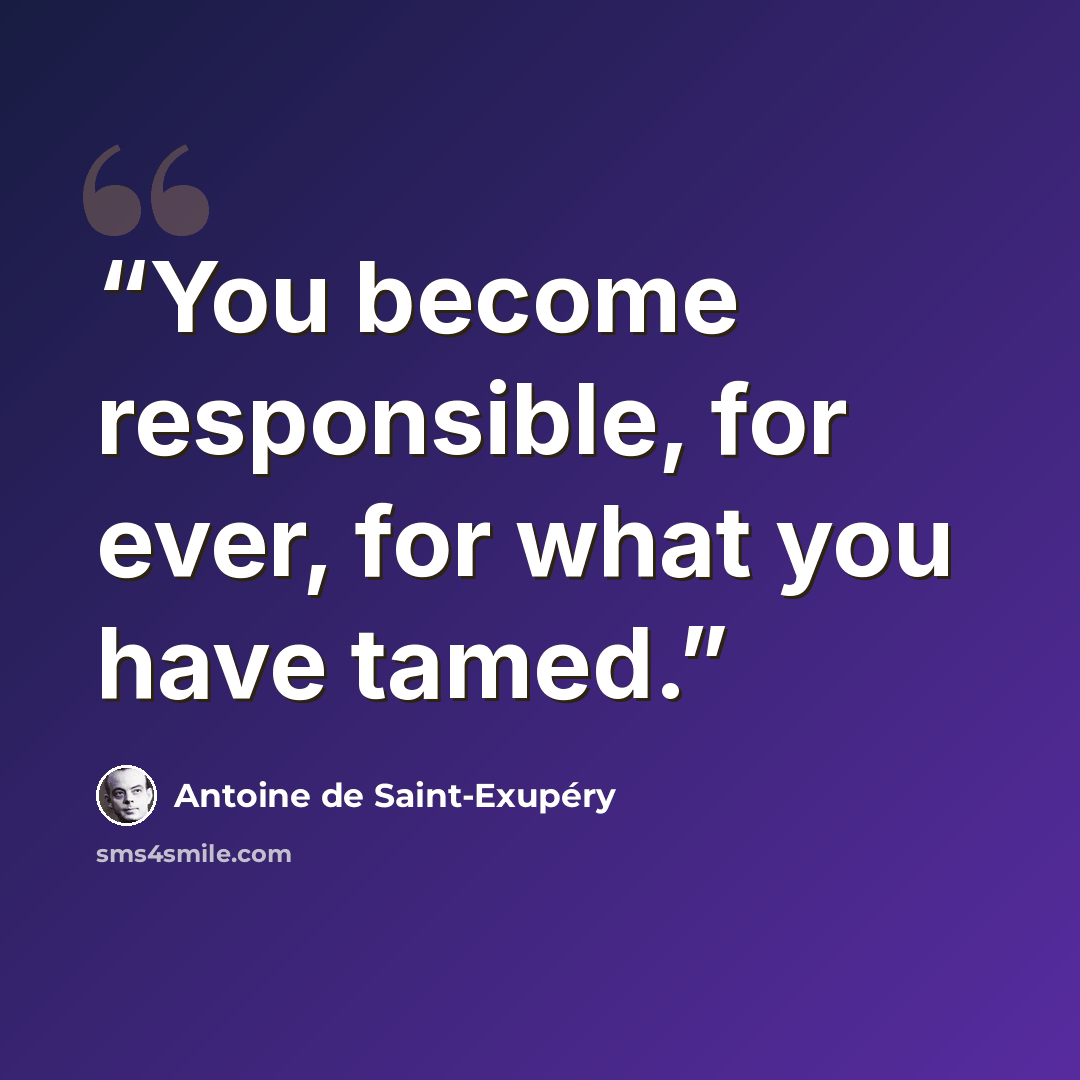 “You become responsible, for ever, for what you have tamed.” quote by Antoine de Saint-Exupéry
