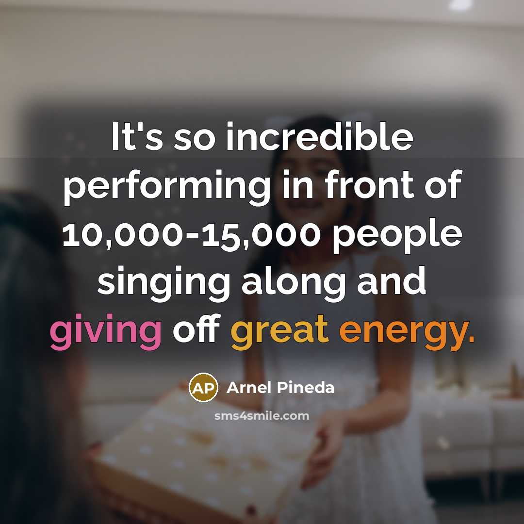 “It's so incredible performing in front of 10,000-15,000 people singing along and giving off great energy.” quote by Arnel Pineda