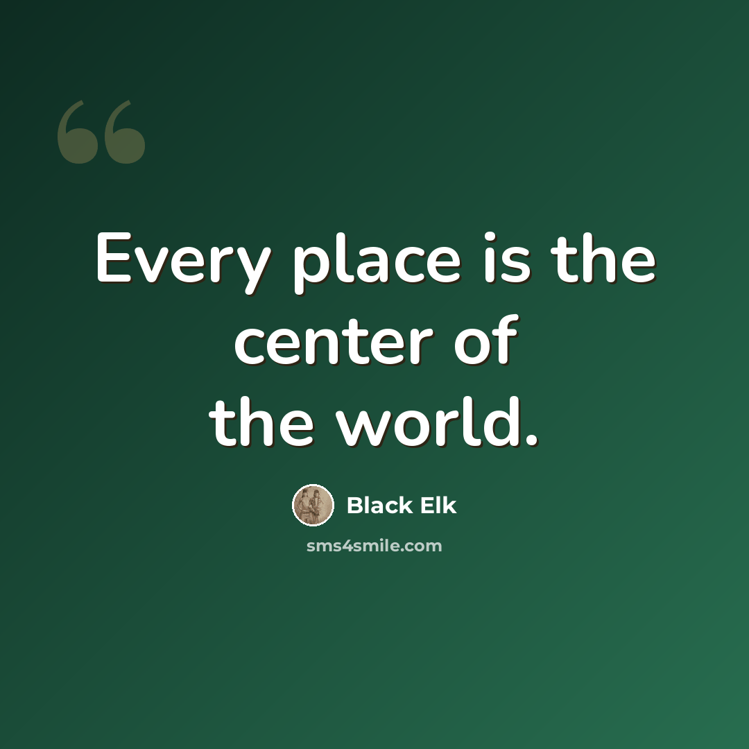 “Every place is the center of the world.” quote by Black Elk