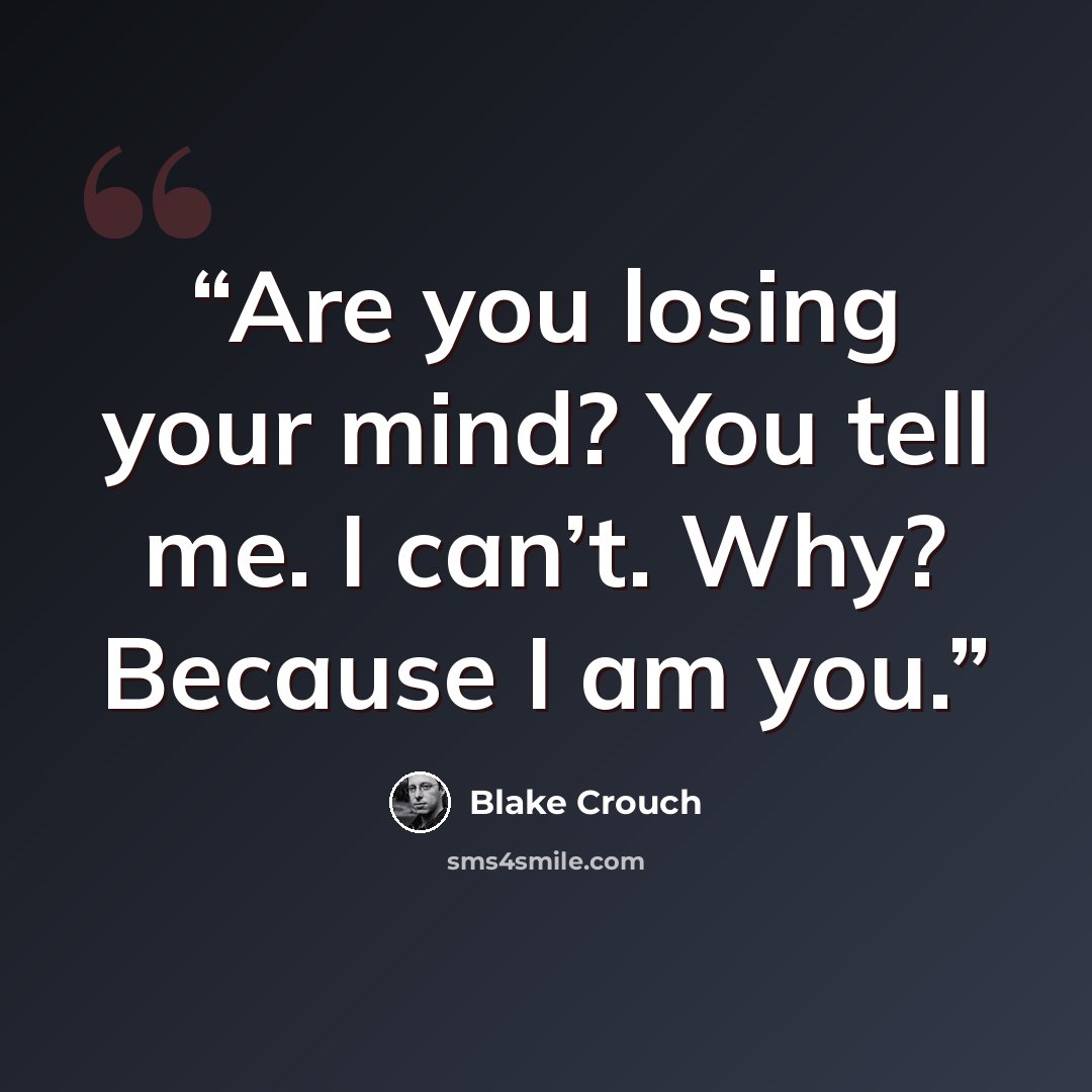 “Are you losing your mind? You tell me. I can’t. Why? Because I am you.” quote by Blake Crouch
