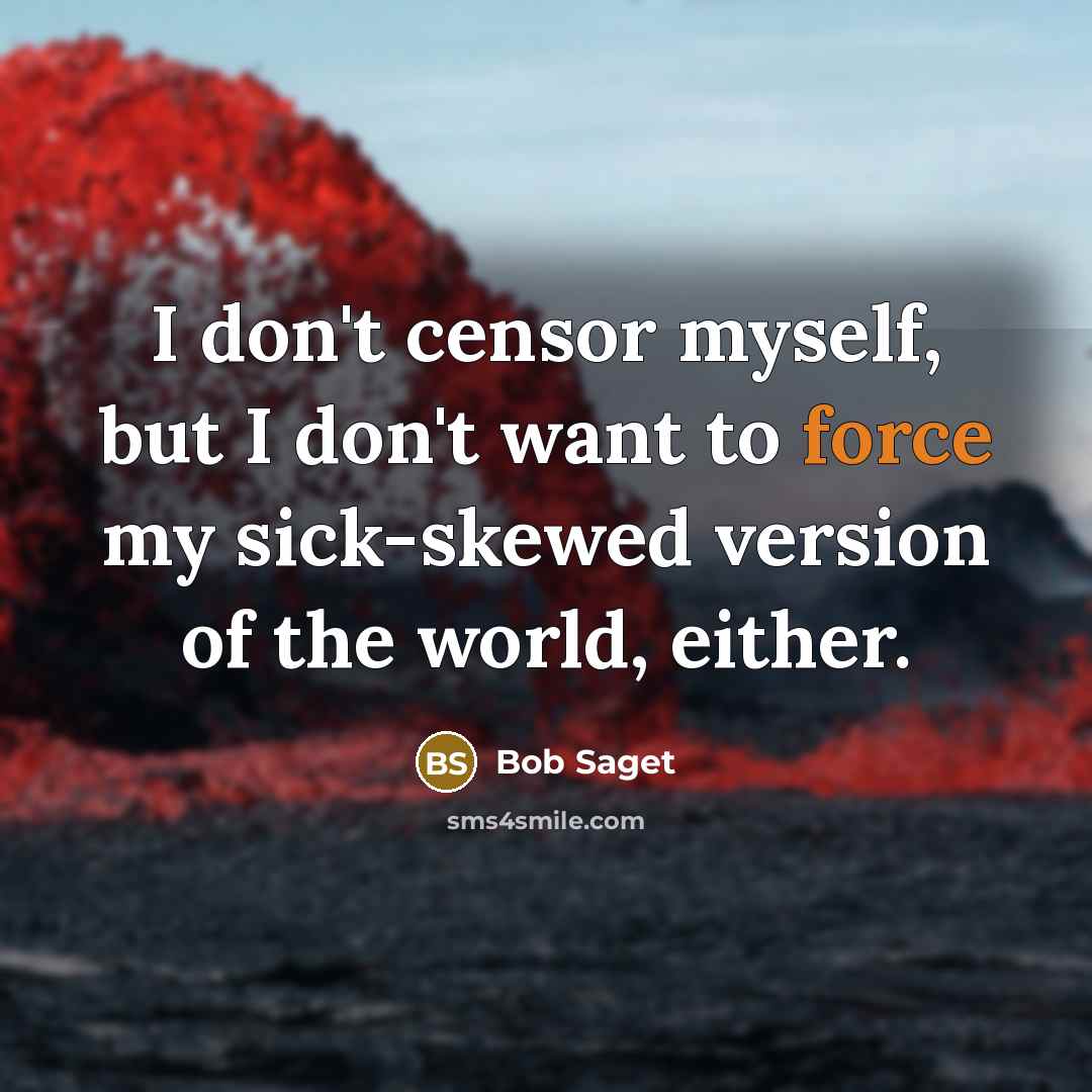 “I don't censor myself, but I don't want to force my sick-skewed version of the world, either.” quote by Bob Saget