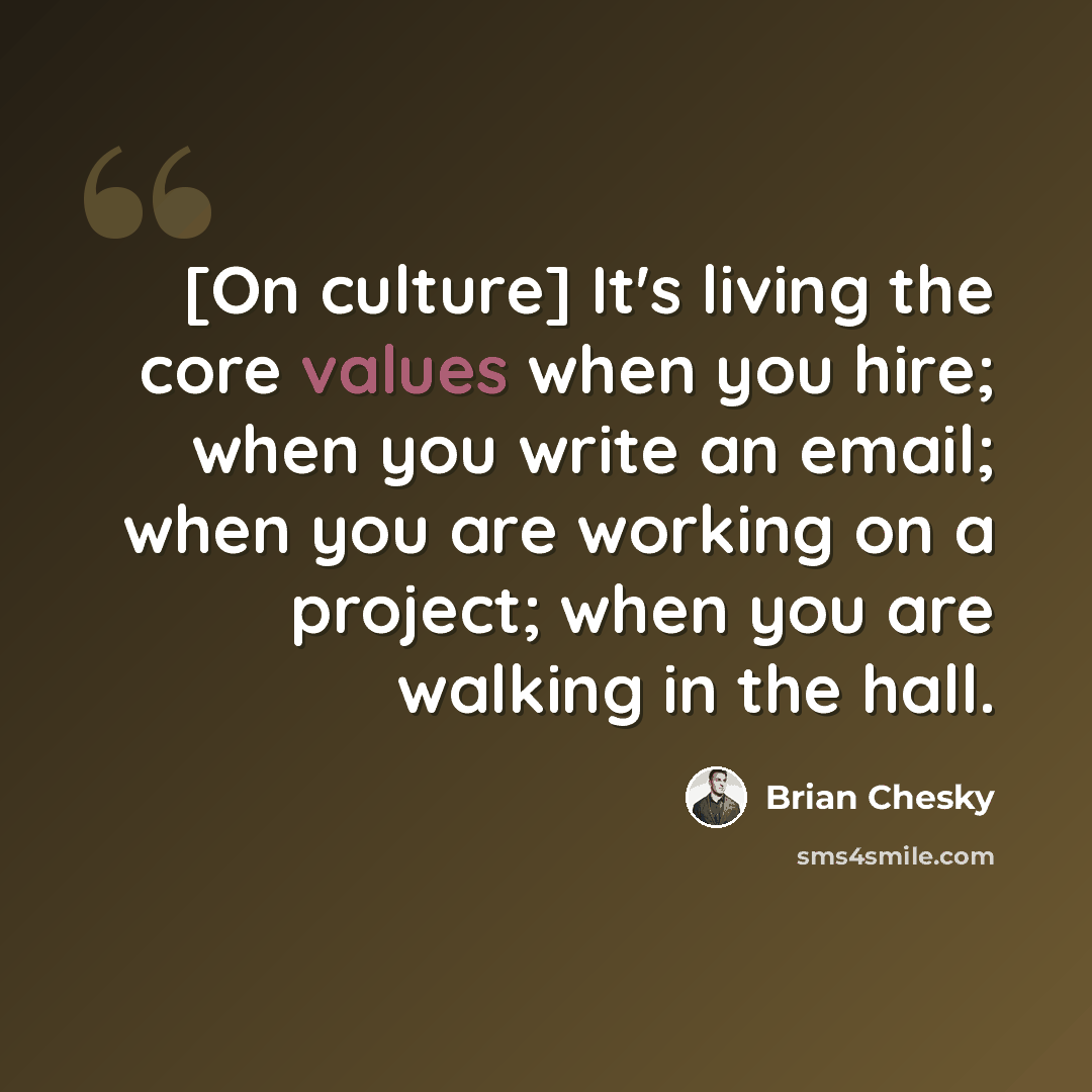 “[On culture] It's living the core values when you hire; when you write an email; when you are working on a project; when you are walking in the hall.” quote by Brian Chesky