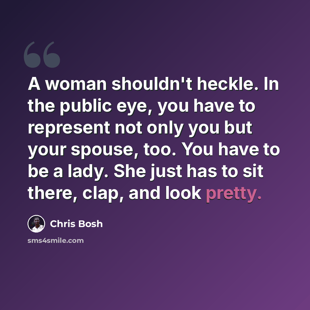 “A woman shouldn't heckle. In the public eye, you have to represent not only you but your spouse, too. You have to be a lady. She just has to sit there, clap, and look pretty.” quote by Chris Bosh