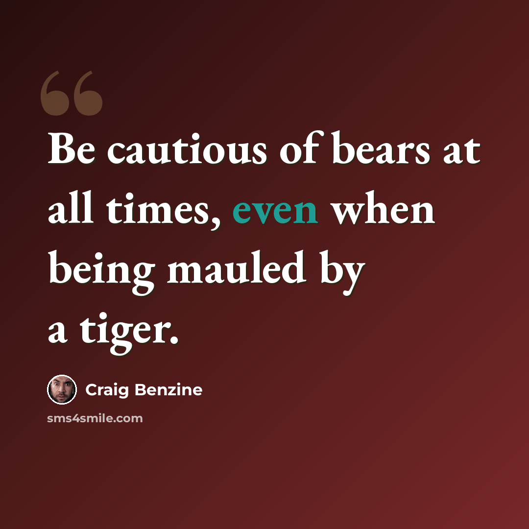 “Be cautious of bears at all times, even when being mauled by a tiger.” quote by Craig Benzine