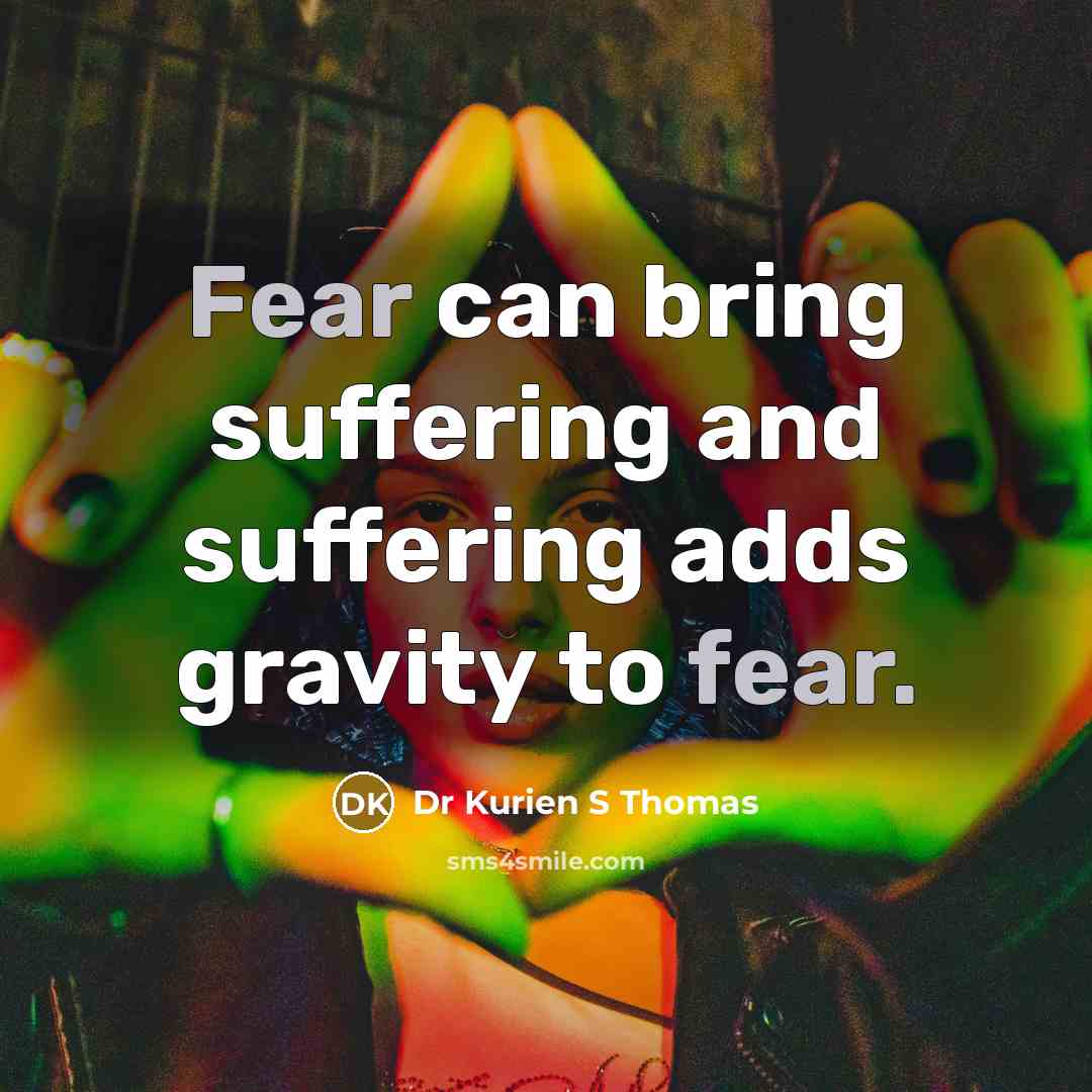 “Fear can bring suffering and suffering adds gravity to fear.” quote by Dr Kurien S Thomas