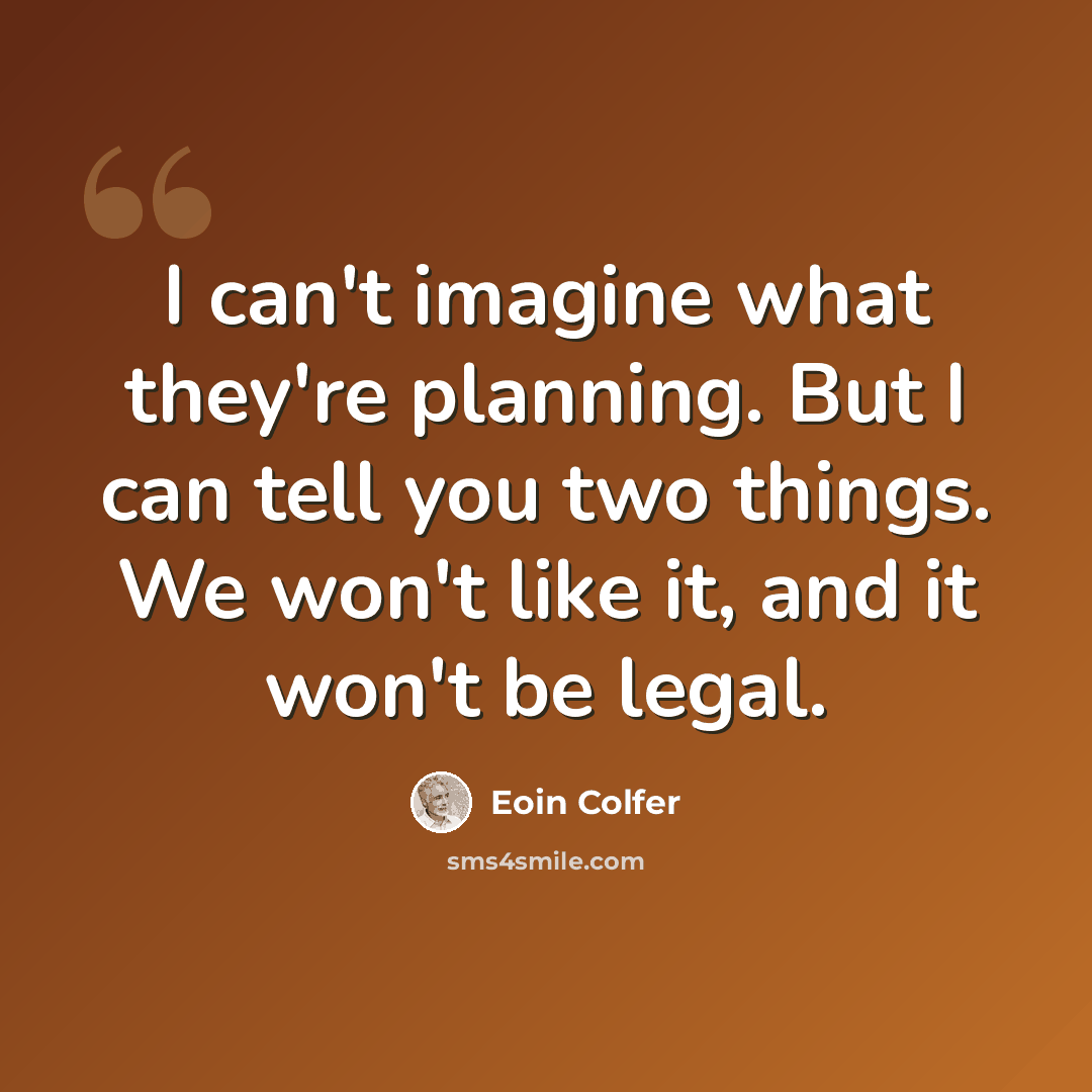 “I can't imagine what they're planning. But I can tell you two things. We won't like it, and it won't be legal.” quote by Eoin Colfer
