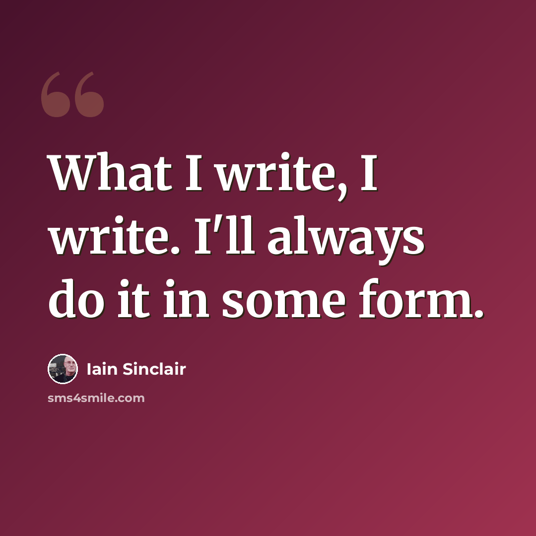 “What I write, I write. I'll always do it in some form.” quote by Iain Sinclair