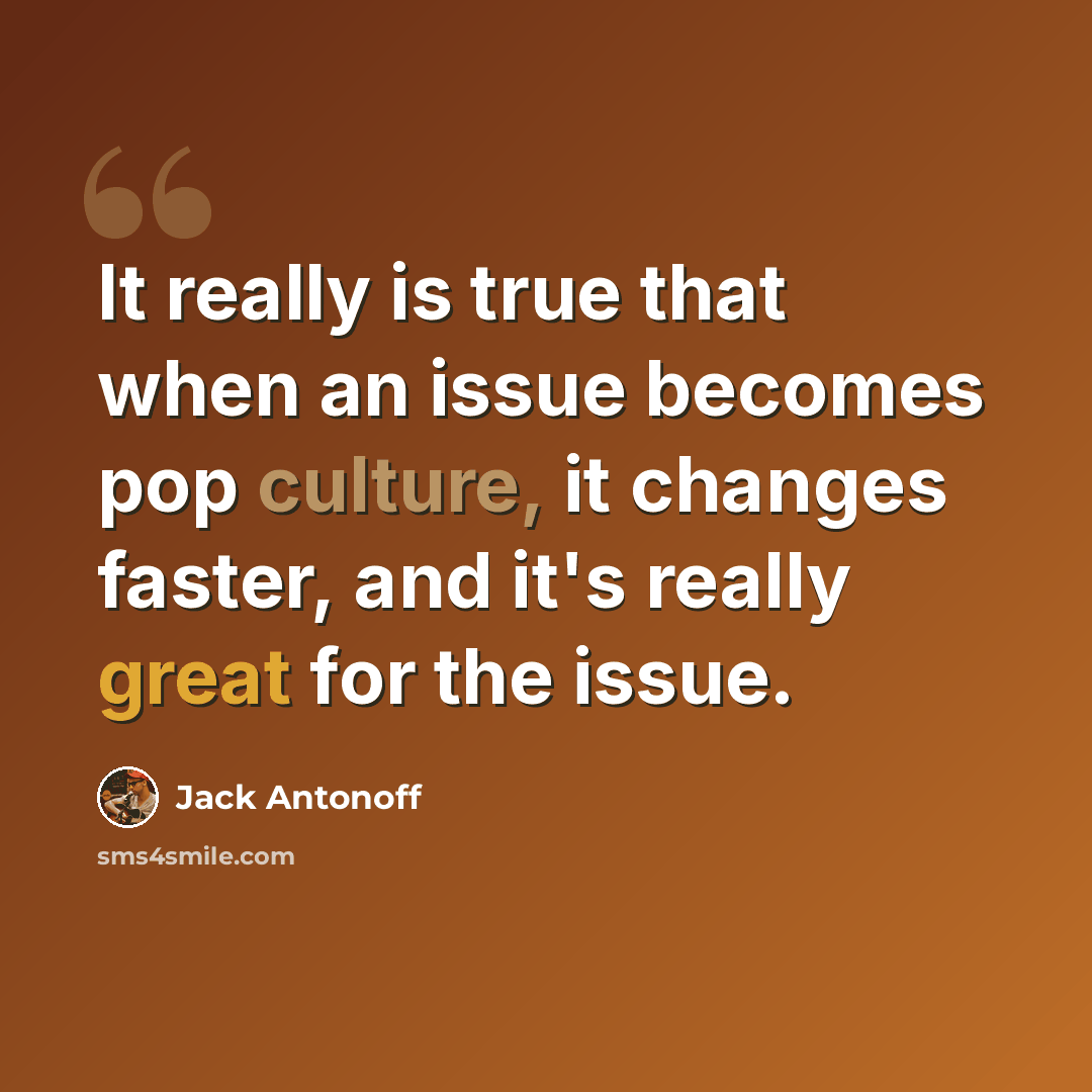 “It really is true that when an issue becomes pop culture, it changes faster, and it's really great for the issue.” quote by Jack Antonoff