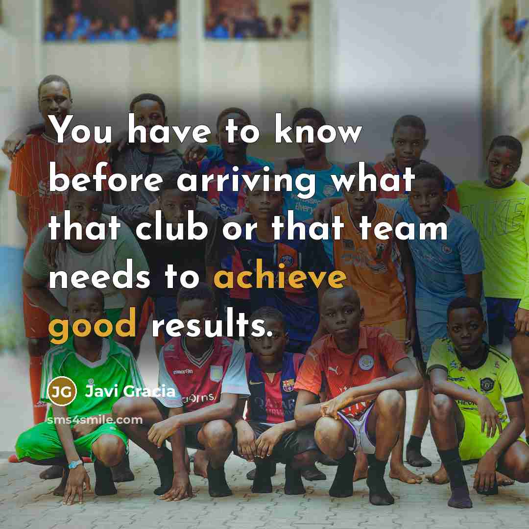 “You have to know before arriving what that club or that team needs to achieve good results.” quote by Javi Gracia