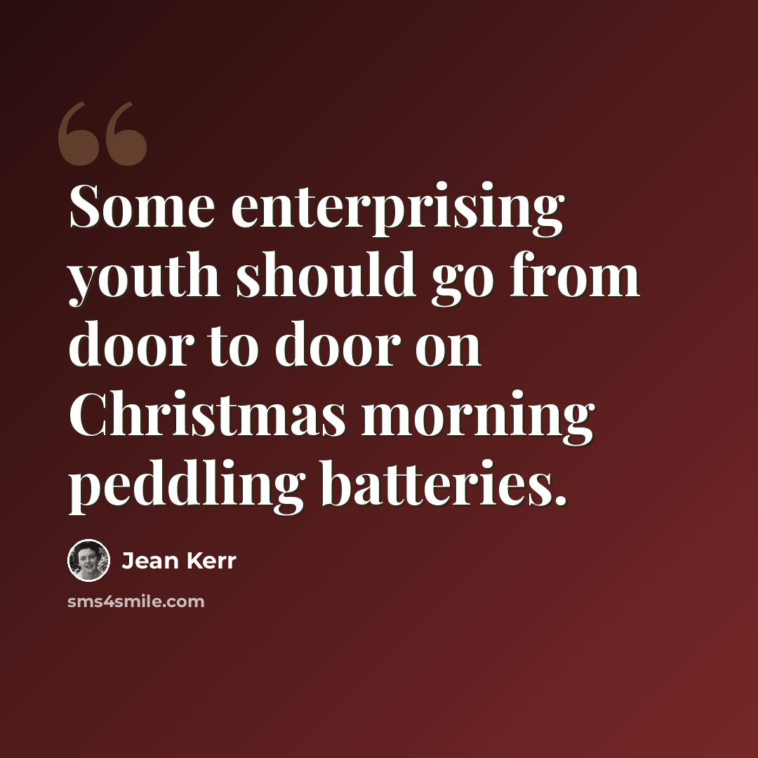 “Some enterprising youth should go from door to door on Christmas morning peddling batteries.” quote by Jean Kerr