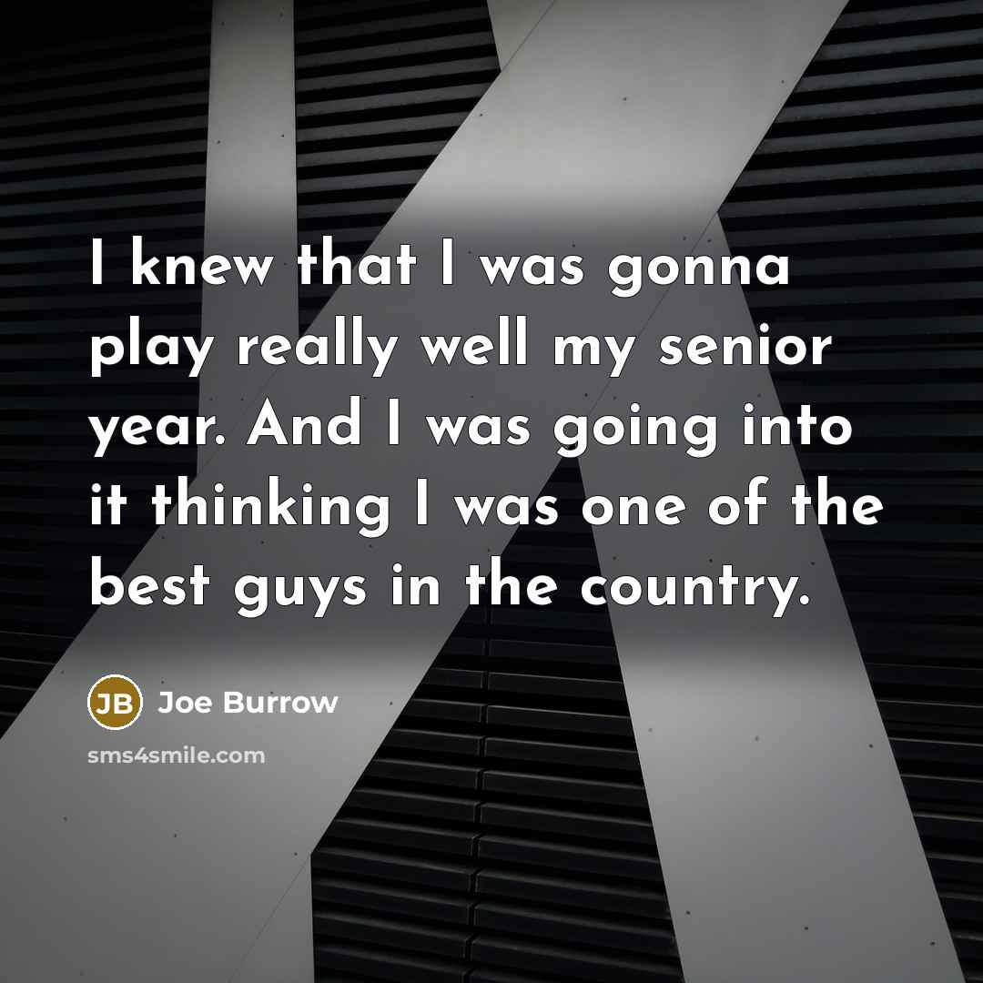 “I knew that I was gonna play really well my senior year. And I was going into it thinking I was one of the best guys in the country.” quote by Joe Burrow