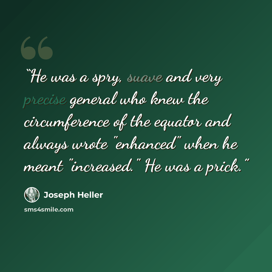 “He was a spry, suave and very precise general who knew the circumference of the equator and always wrote "enhanced" when he meant "increased." He was a prick.” quote by Joseph Heller