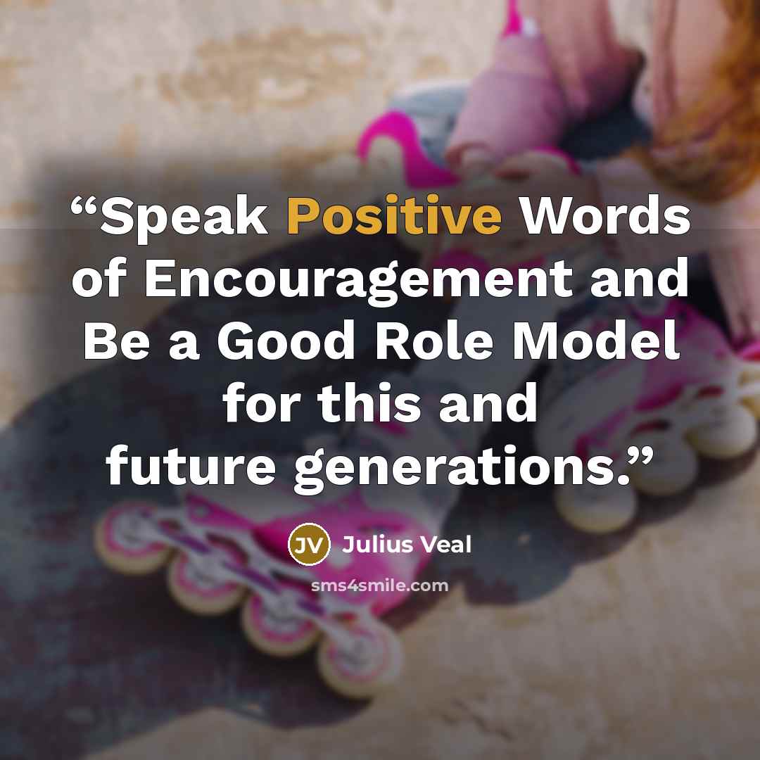 “Speak Positive Words of Encouragement and Be a Good Role Model for this and future generations.” quote by Julius Veal