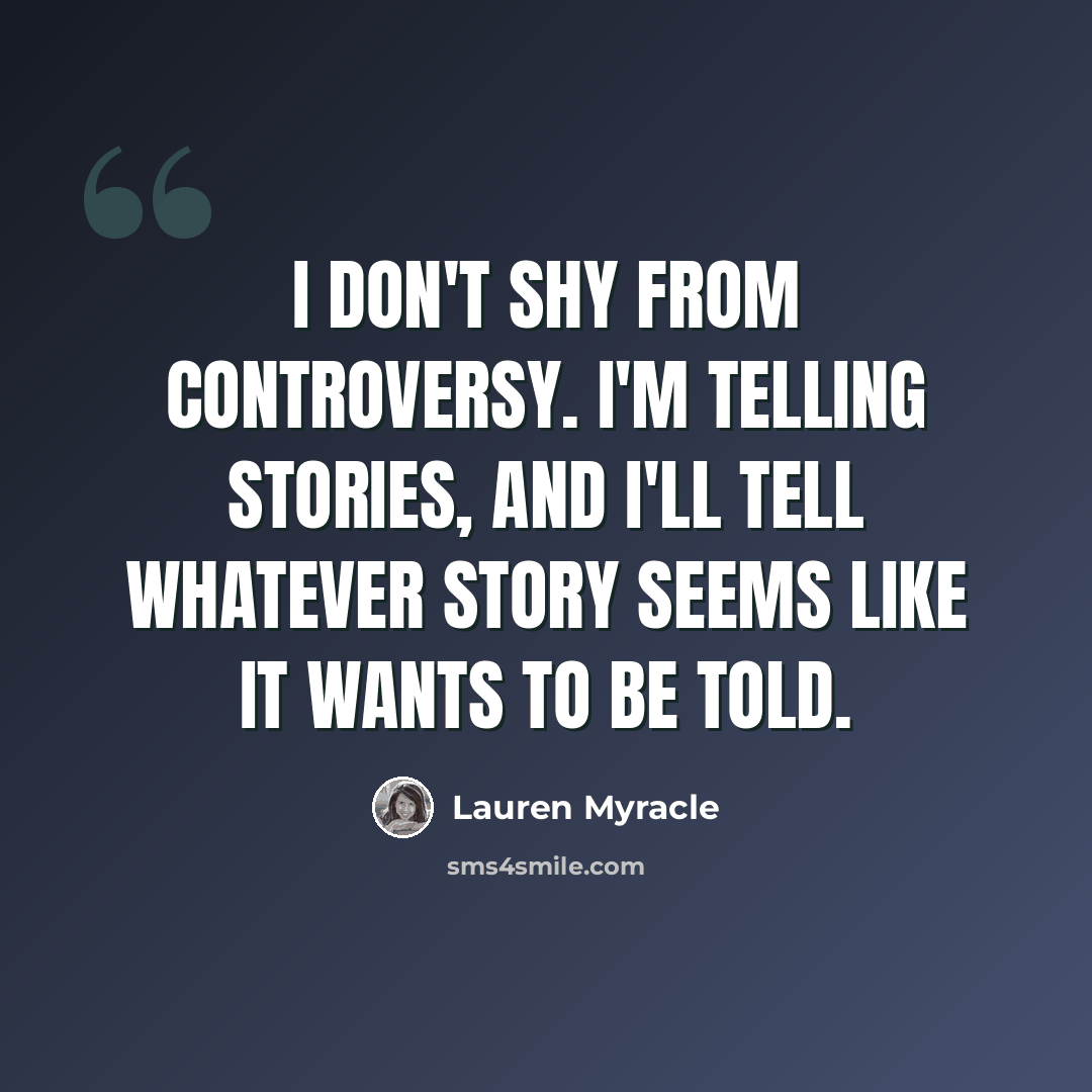 “I don't shy from controversy. I'm telling stories, and I'll tell whatever story seems like it wants to be told.” quote by Lauren Myracle