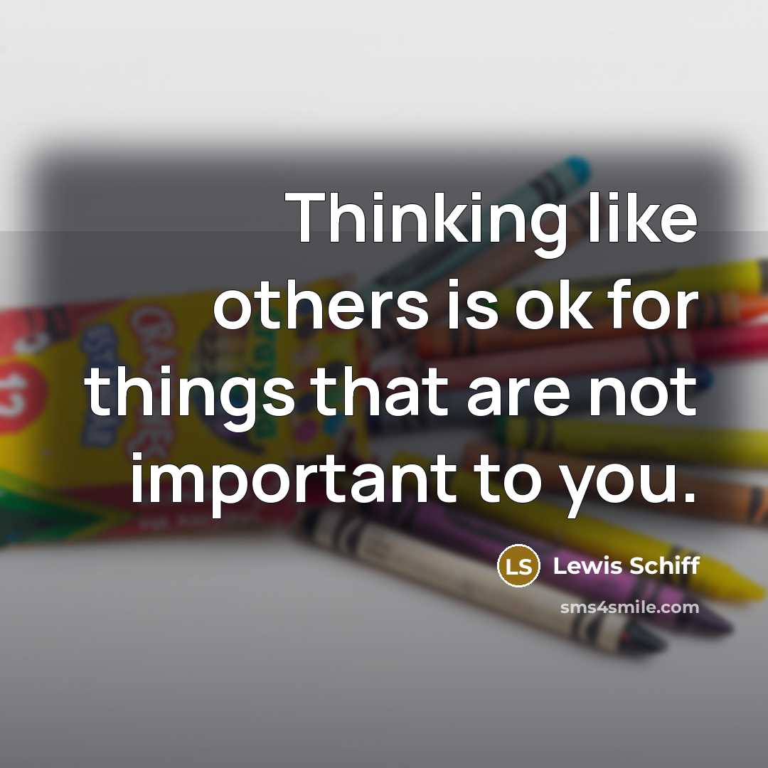 “Thinking like others is ok for things that are not important to you.” quote by Lewis Schiff