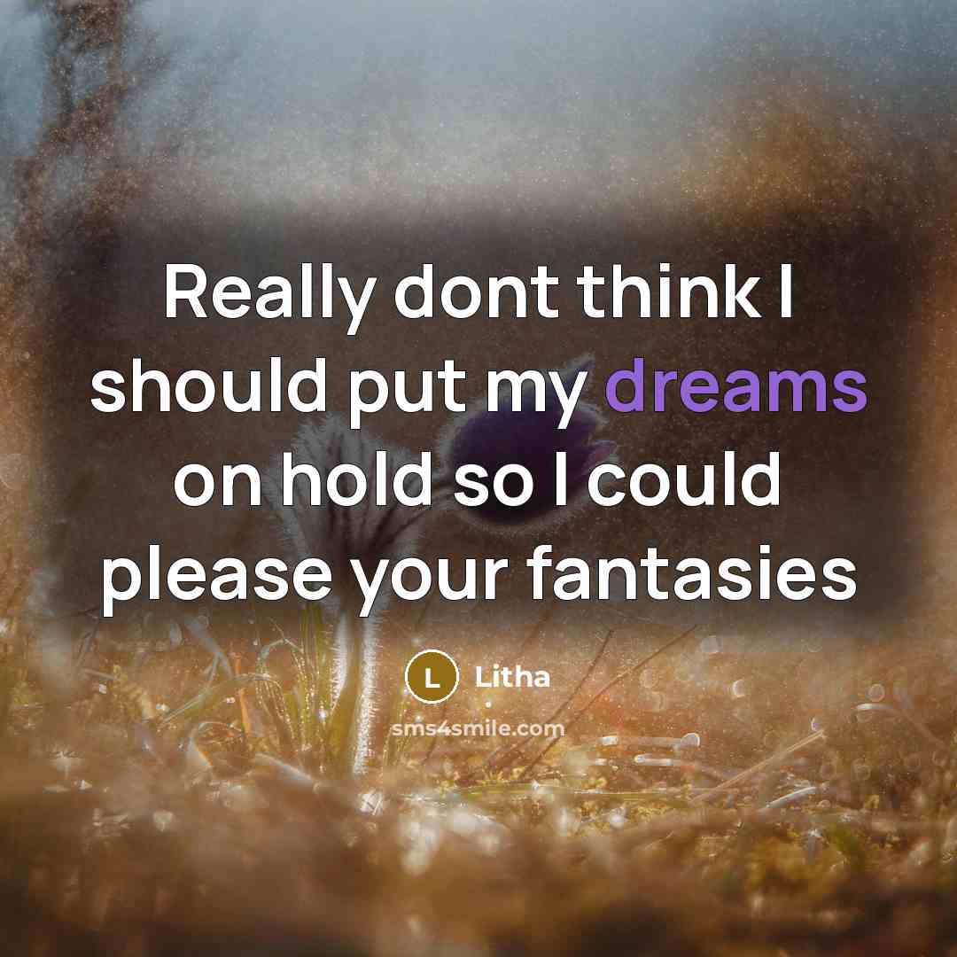 “Really dont think I should put my dreams on hold so I could please your fantasies” quote by Litha