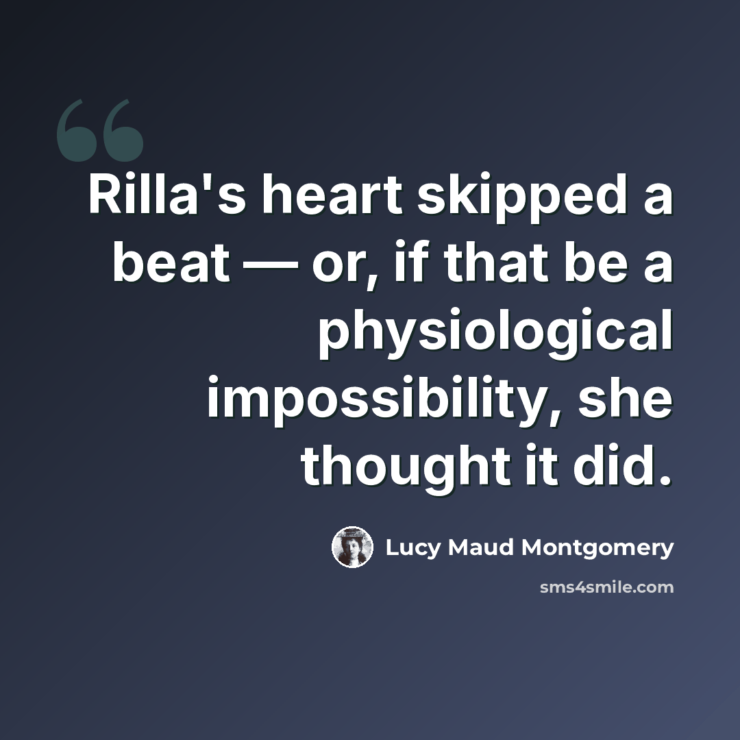 “Rilla's heart skipped a beat — or, if that be a physiological impossibility, she thought it did.” quote by Lucy Maud Montgomery