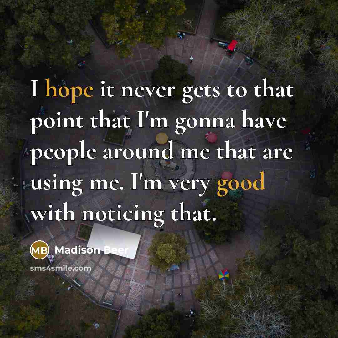 “I hope it never gets to that point that I'm gonna have people around me that are using me. I'm very good with noticing that.” quote by Madison Beer