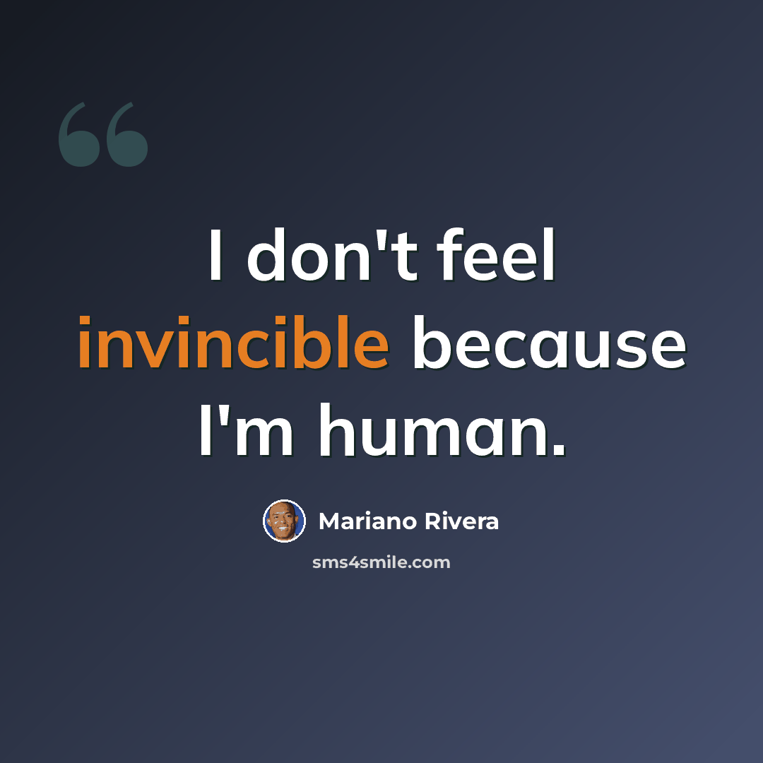 “I don't feel invincible because I'm human.” quote by Mariano Rivera