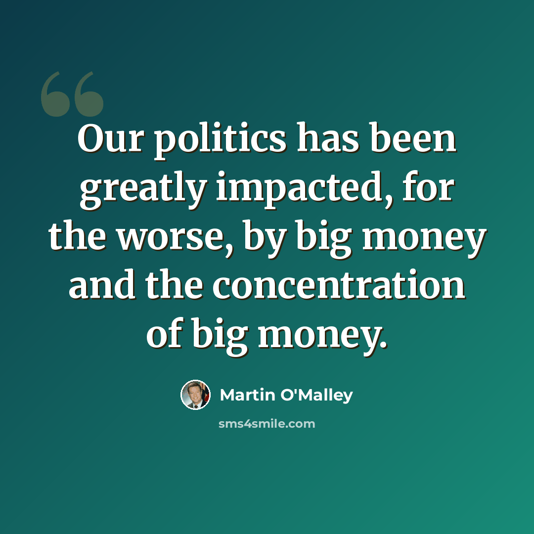 “Our politics has been greatly impacted, for the worse, by big money and the concentration of big money.” quote by Martin O'Malley