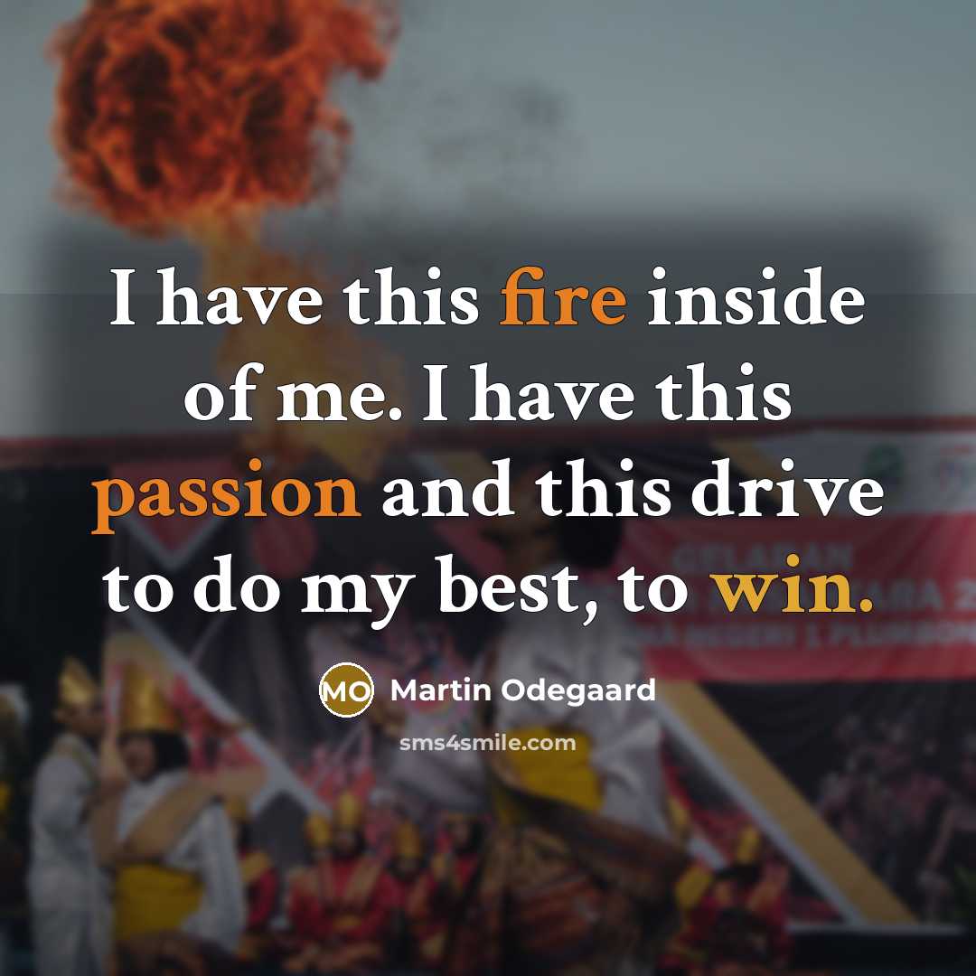 “I have this fire inside of me. I have this passion and this drive to do my best, to win.” quote by Martin Odegaard