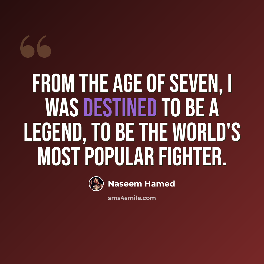 “From the age of seven, I was destined to be a legend, to be the world's most popular fighter.” quote by Naseem Hamed