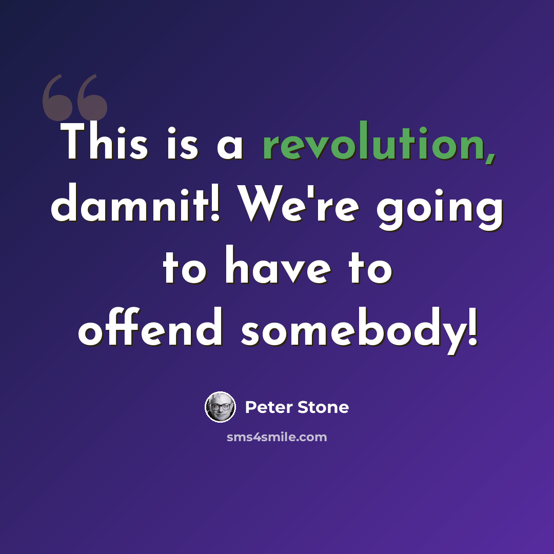 “This is a revolution, damnit! We're going to have to offend somebody!” quote by Peter Stone