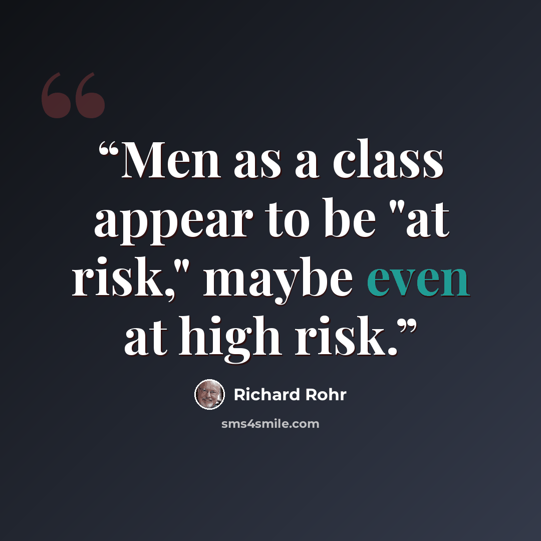 “Men as a class appear to be "at risk," maybe even at high risk.” quote by Richard Rohr