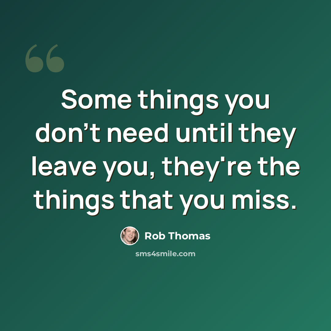 “Some things you don't need until they leave you, they're the things that you miss.” quote by Rob Thomas
