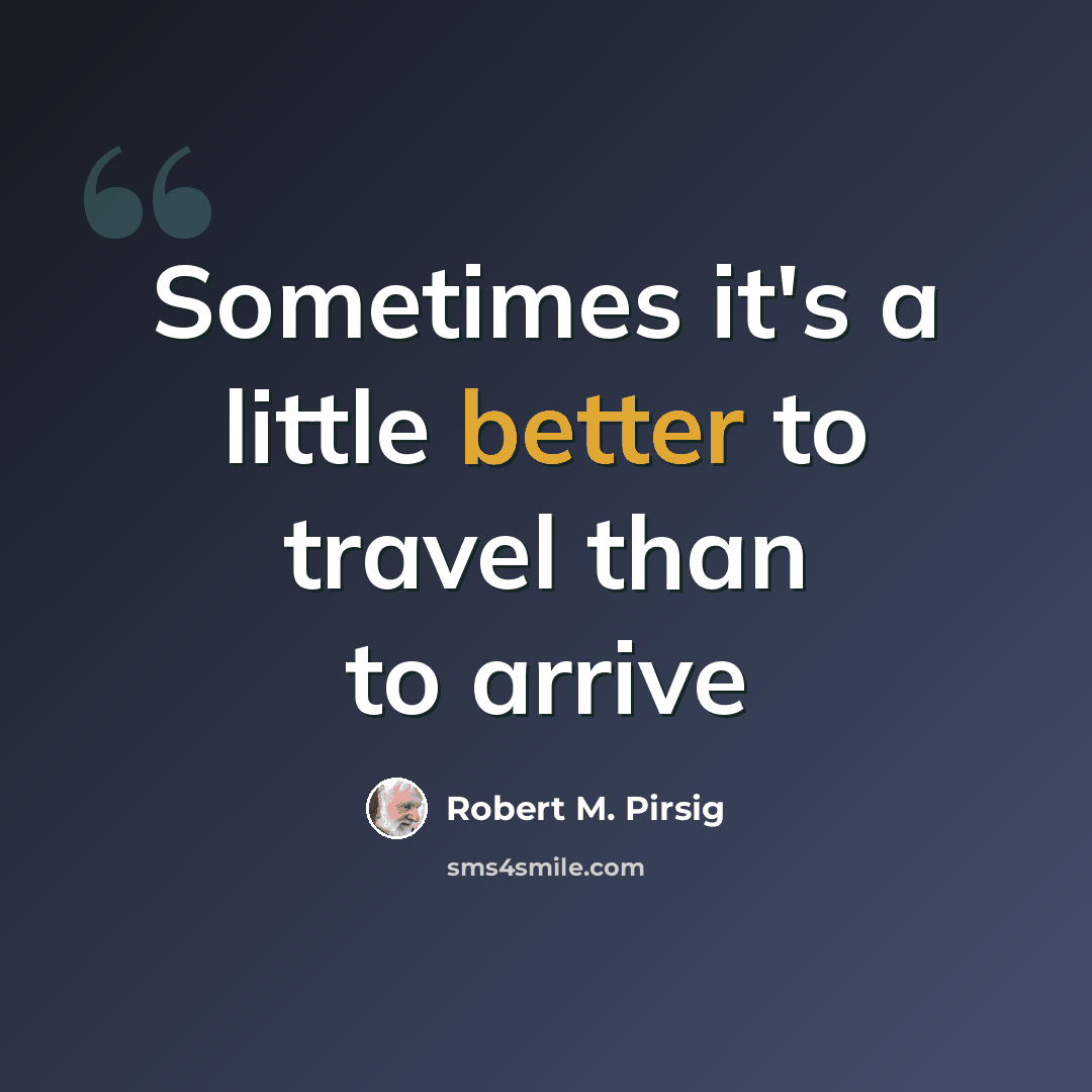 “Sometimes it's a little better to travel than to arrive” quote by Robert M. Pirsig