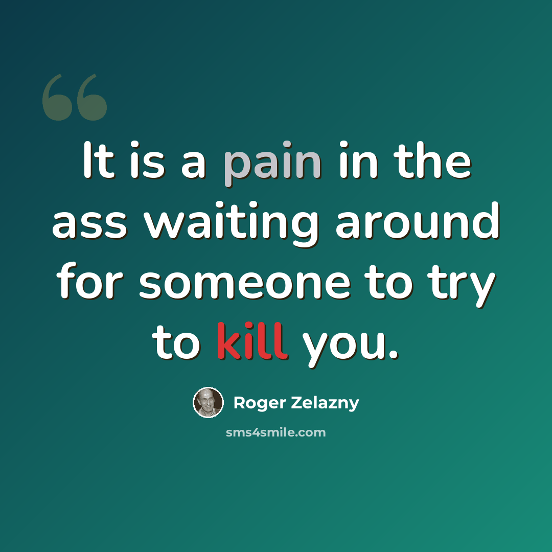 “It is a pain in the ass waiting around for someone to try to kill you.” quote by Roger Zelazny