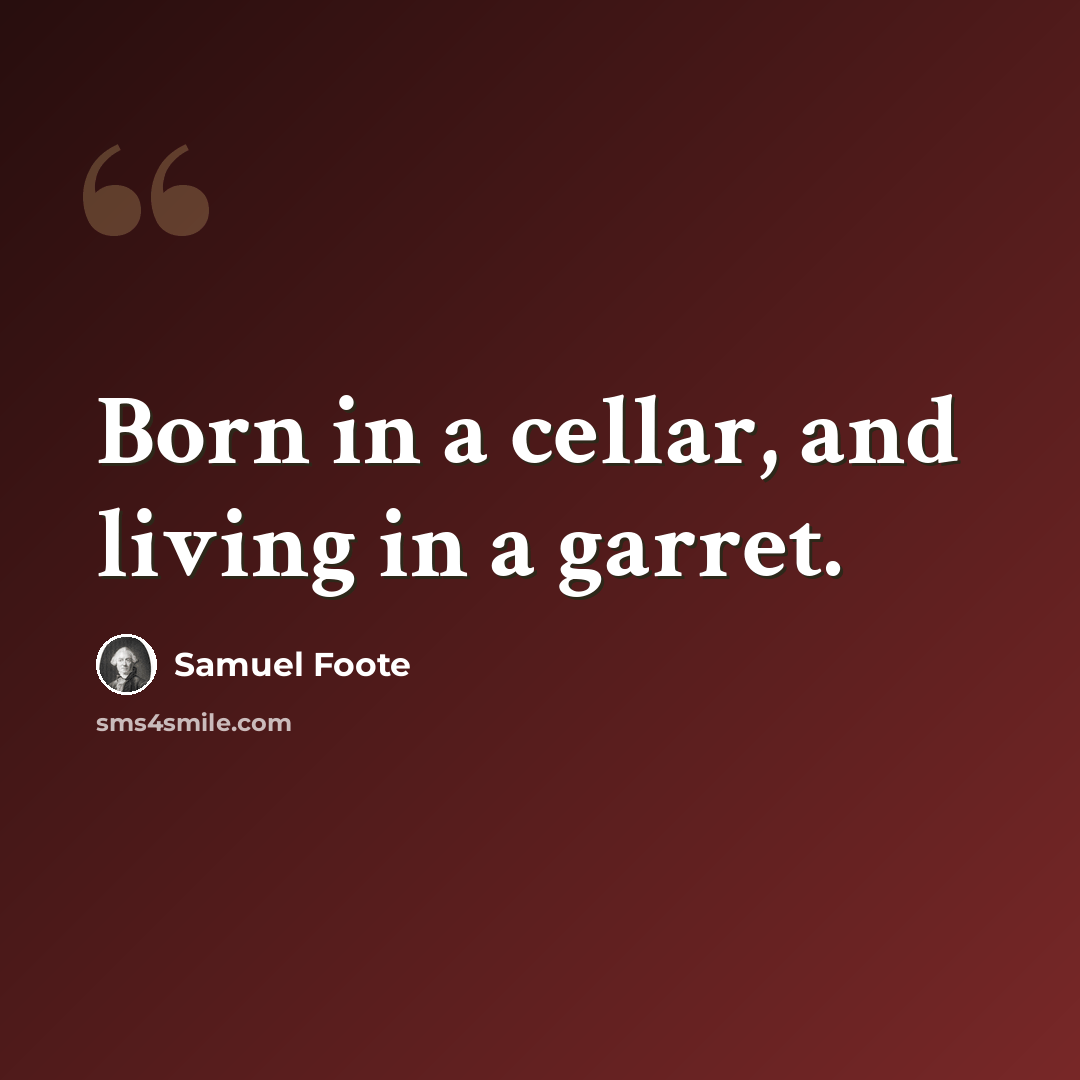 “Born in a cellar, and living in a garret.” quote by Samuel Foote