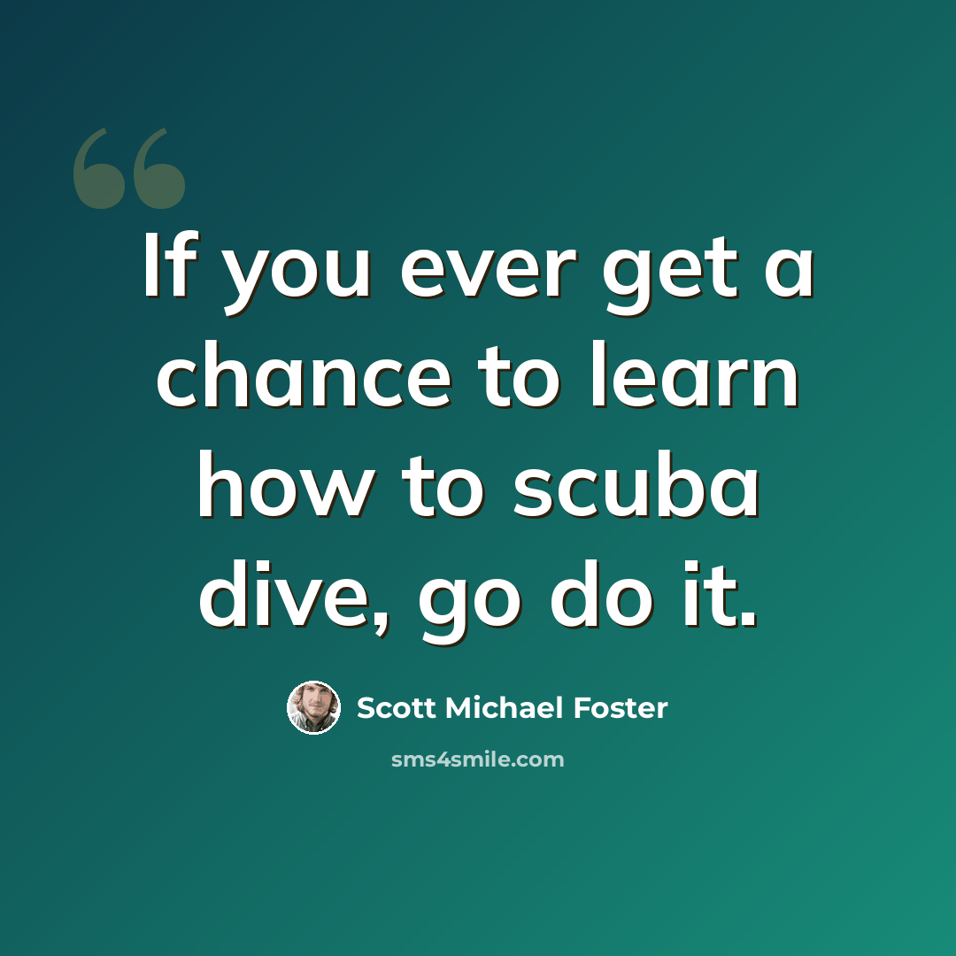 “If you ever get a chance to learn how to scuba dive, go do it.” quote by Scott Michael Foster