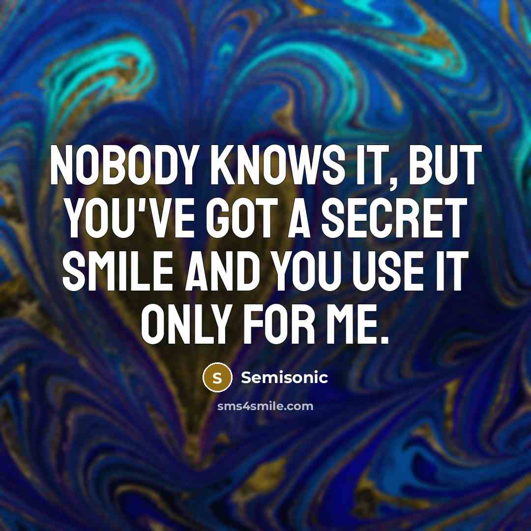“Nobody knows it, but you've got a secret smile and you use it only for me.” quote by Semisonic