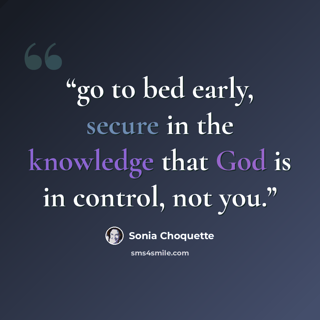 “go to bed early, secure in the knowledge that God is in control, not you.” quote by Sonia Choquette