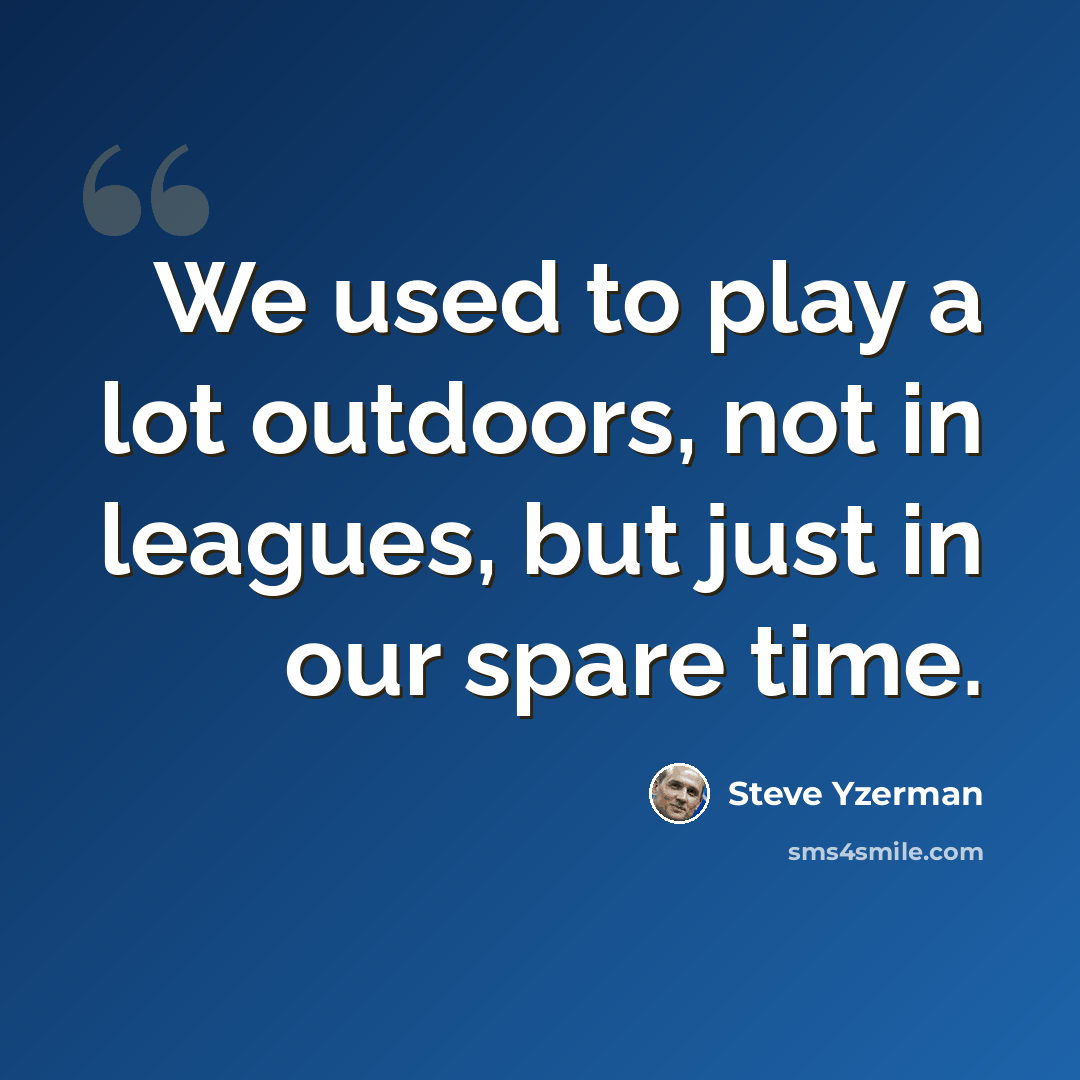 “We used to play a lot outdoors, not in leagues, but just in our spare time.” quote by Steve Yzerman