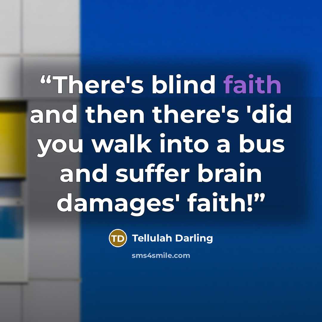 “There's blind faith and then there's 'did you walk into a bus and suffer brain damages' faith!” quote by Tellulah Darling