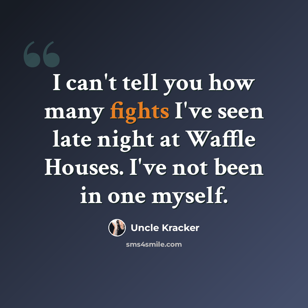“I can't tell you how many fights I've seen late night at Waffle Houses. I've not been in one myself.” quote by Uncle Kracker