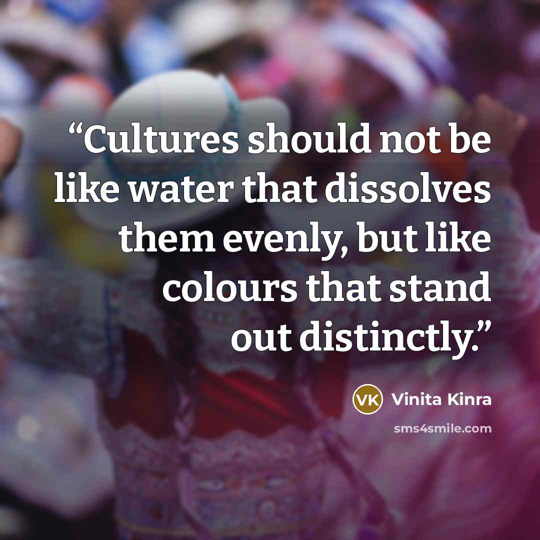 “Cultures should not be like water that dissolves them evenly, but like colours that stand out distinctly.” quote by Vinita Kinra