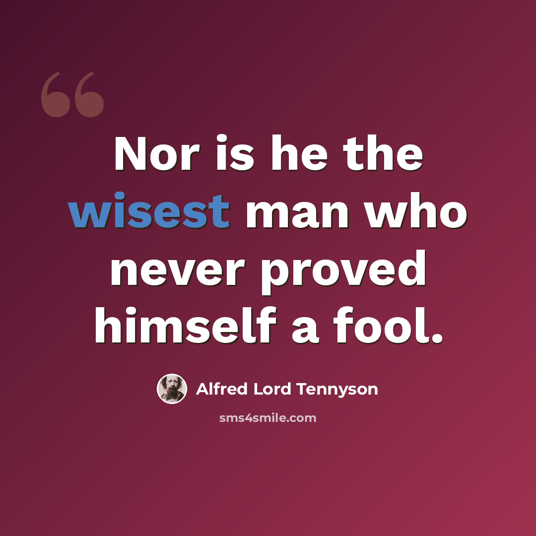 “Nor is he the wisest man who never proved himself a fool.” quote by Alfred Lord Tennyson