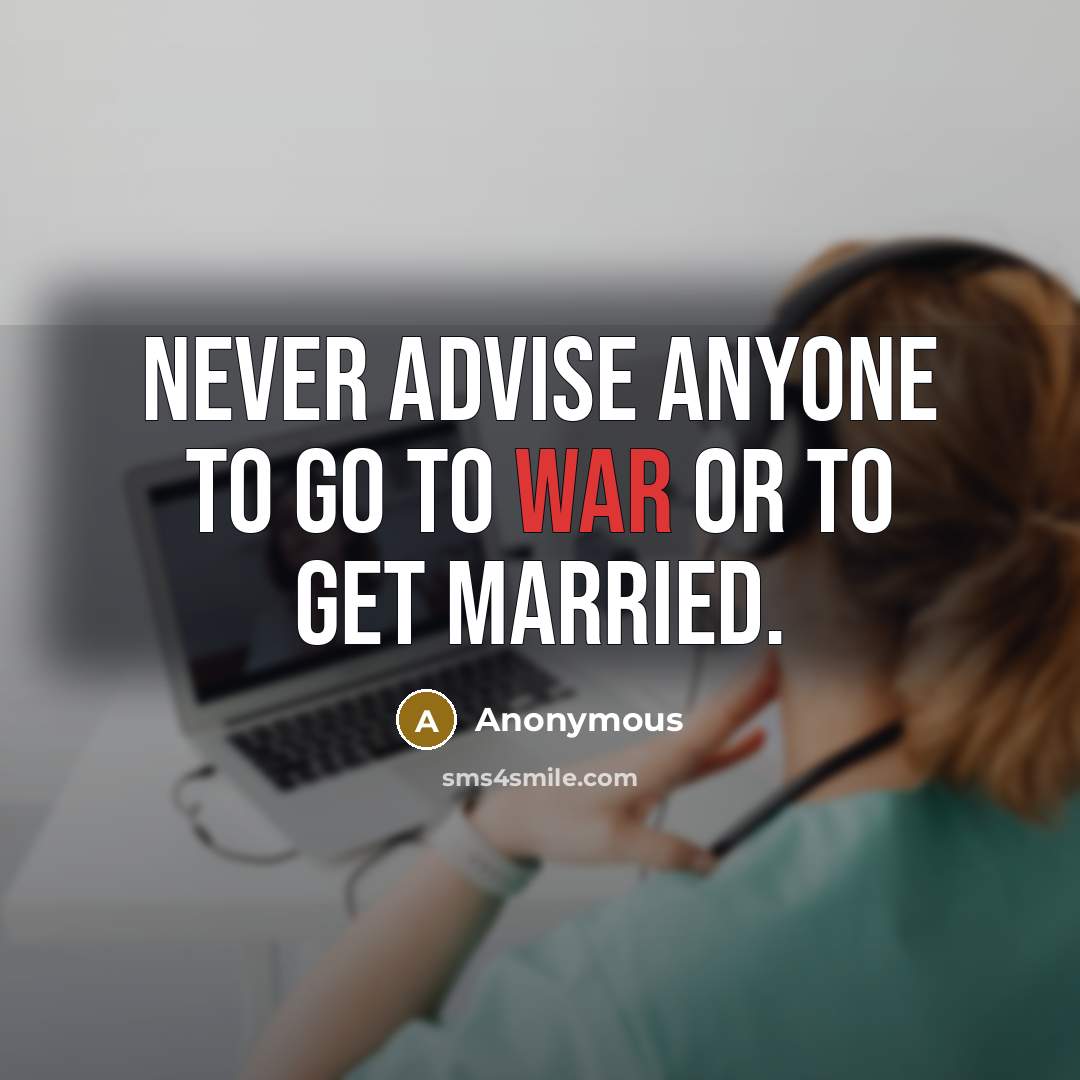 “Never advise anyone to go to war or to get married.” quote by Anonymous
