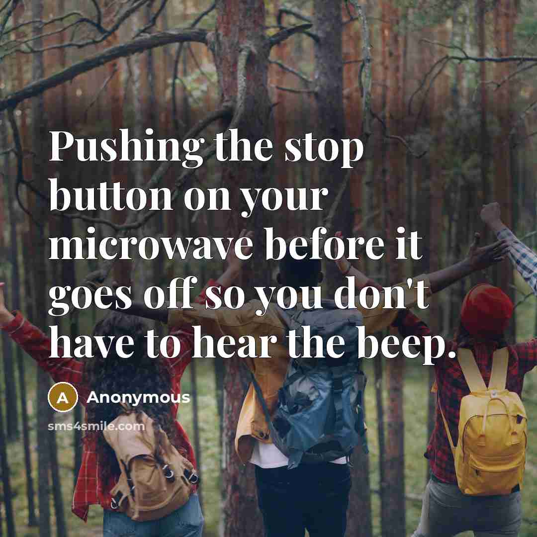“Pushing the stop button on your microwave before it goes off so you don't have to hear the beep.” quote by Anonymous