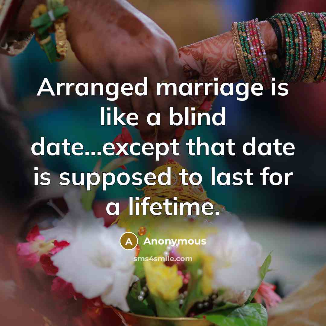 “Arranged marriage is like a blind date...except that date is supposed to last for a lifetime.” quote by Anonymous